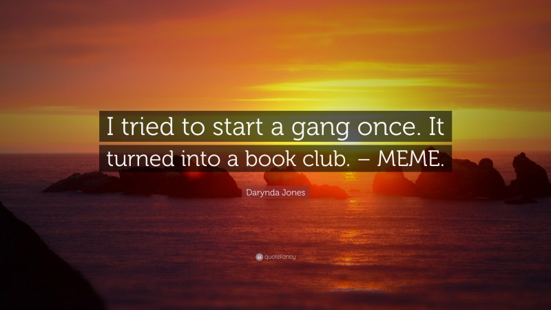 Darynda Jones Quote: “I tried to start a gang once. It turned into a book club. – MEME.”