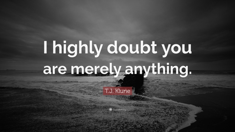 T.J. Klune Quote: “I highly doubt you are merely anything.”