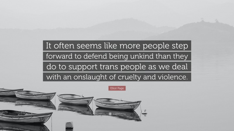 Elliot Page Quote: “It often seems like more people step forward to defend being unkind than they do to support trans people as we deal with an onslaught of cruelty and violence.”