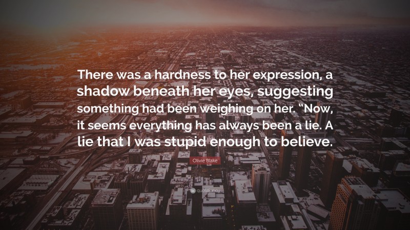 Olivie Blake Quote: “There was a hardness to her expression, a shadow beneath her eyes, suggesting something had been weighing on her. “Now, it seems everything has always been a lie. A lie that I was stupid enough to believe.”