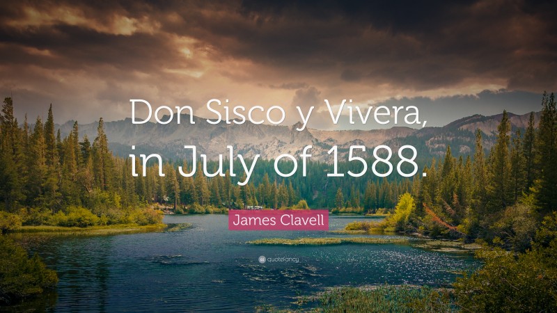 James Clavell Quote: “Don Sisco y Vivera, in July of 1588.”