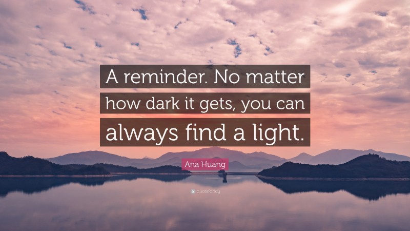 Ana Huang Quote: “A reminder. No matter how dark it gets, you can always find a light.”