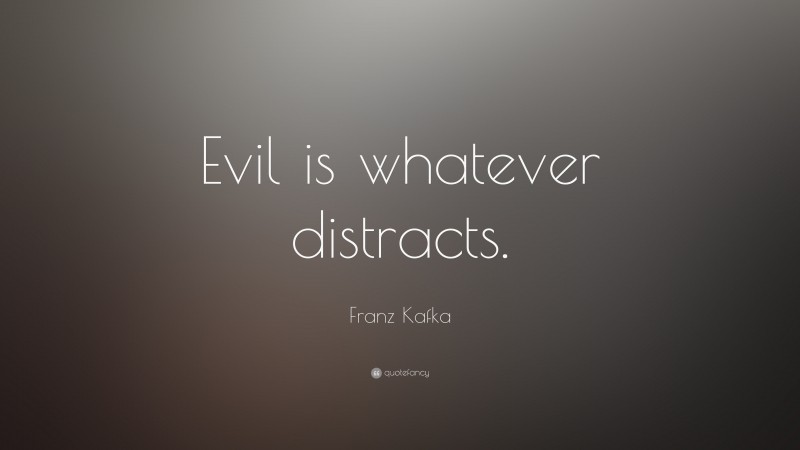 Franz Kafka Quote: “Evil is whatever distracts.”