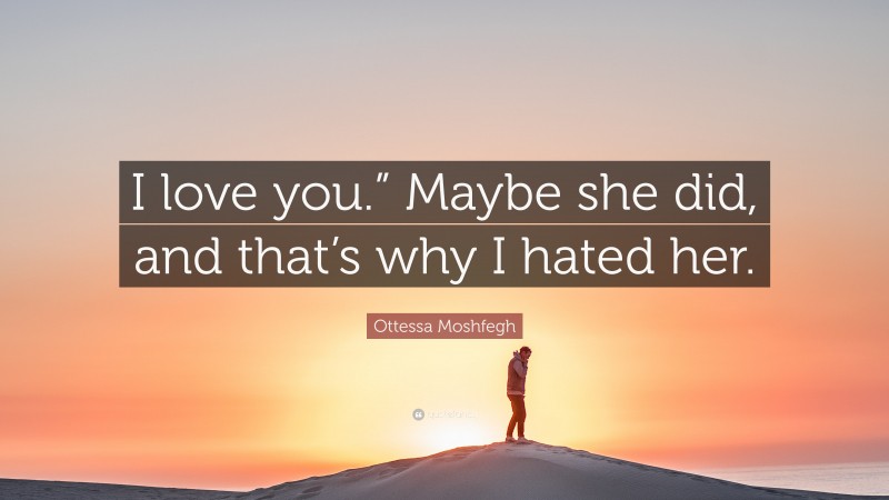 Ottessa Moshfegh Quote: “I love you.” Maybe she did, and that’s why I hated her.”