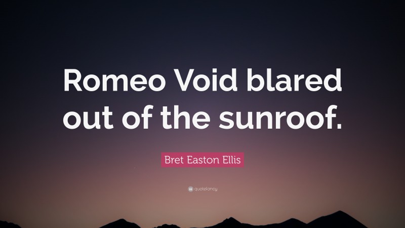 Bret Easton Ellis Quote: “Romeo Void blared out of the sunroof.”