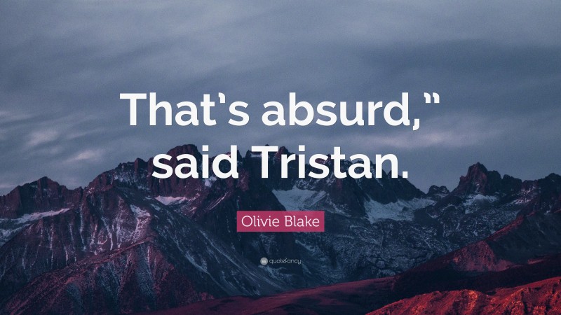 Olivie Blake Quote: “That’s absurd,” said Tristan.”