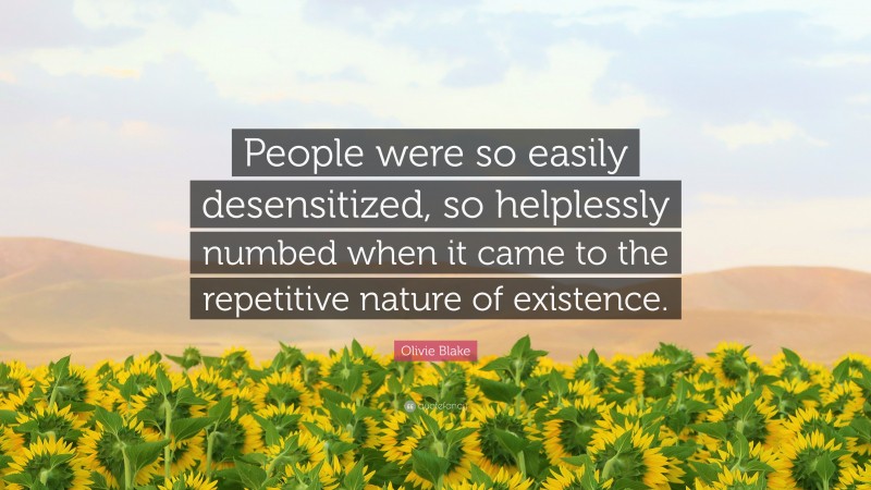 Olivie Blake Quote: “People were so easily desensitized, so helplessly numbed when it came to the repetitive nature of existence.”