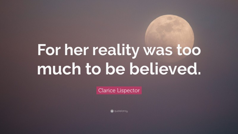 Clarice Lispector Quote: “For her reality was too much to be believed.”