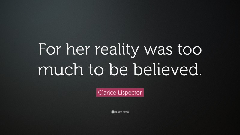 Clarice Lispector Quote: “For her reality was too much to be believed.”