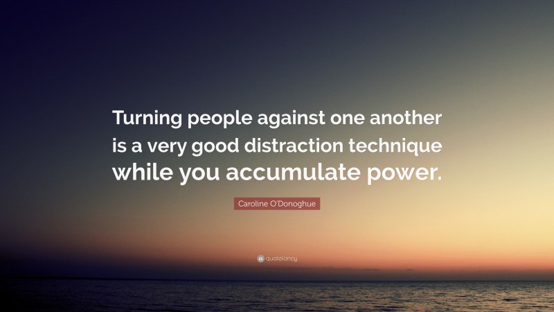 Caroline O'Donoghue Quote: “Turning people against one another is a very good distraction technique while you accumulate power.”