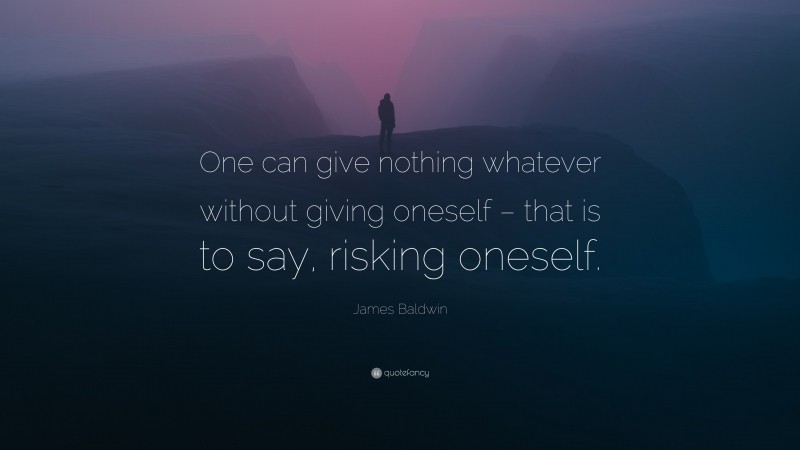 James Baldwin Quote: “One can give nothing whatever without giving oneself – that is to say, risking oneself.”