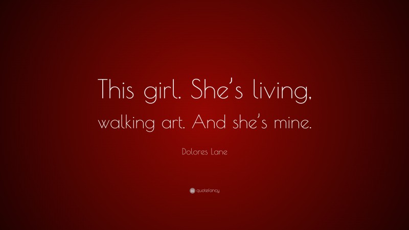 Dolores Lane Quote: “This girl. She’s living, walking art. And she’s mine.”