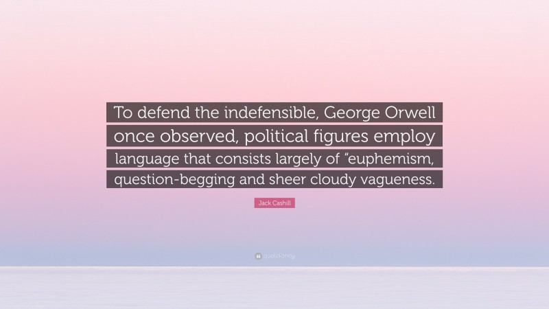 Jack Cashill Quote: “To defend the indefensible, George Orwell once observed, political figures employ language that consists largely of “euphemism, question-begging and sheer cloudy vagueness.”