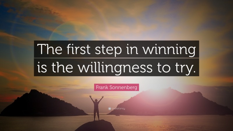 Frank Sonnenberg Quote: “The first step in winning is the willingness to try.”