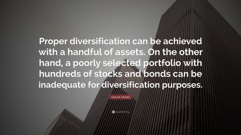 Naved Abdali Quote: “Proper diversification can be achieved with a handful of assets. On the other hand, a poorly selected portfolio with hundreds of stocks and bonds can be inadequate for diversification purposes.”