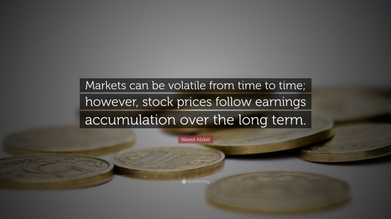 Naved Abdali Quote: “Markets can be volatile from time to time; however, stock prices follow earnings accumulation over the long term.”