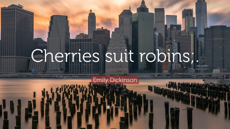 Emily Dickinson Quote: “Cherries suit robins;.”