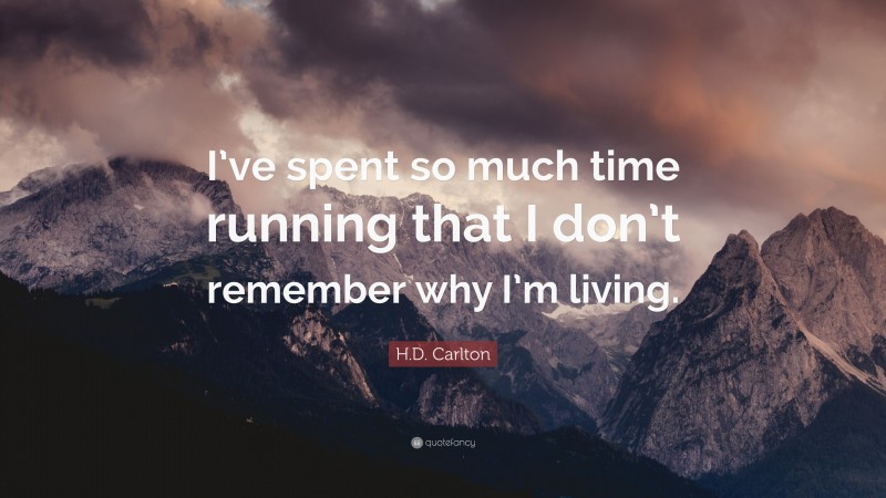 H.D. Carlton Quote: “I’ve spent so much time running that I don’t remember why I’m living.”