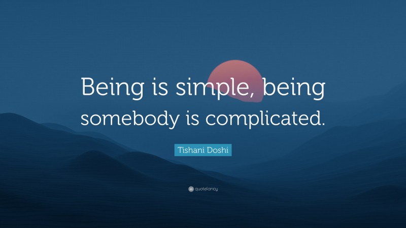 Tishani Doshi Quote: “Being is simple, being somebody is complicated.”
