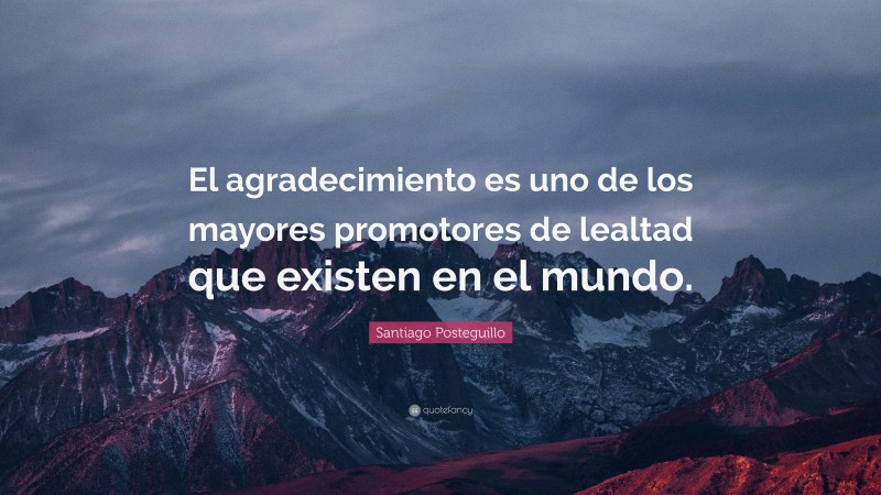 Santiago Posteguillo Quote: “El agradecimiento es uno de los mayores promotores de lealtad que existen en el mundo.”