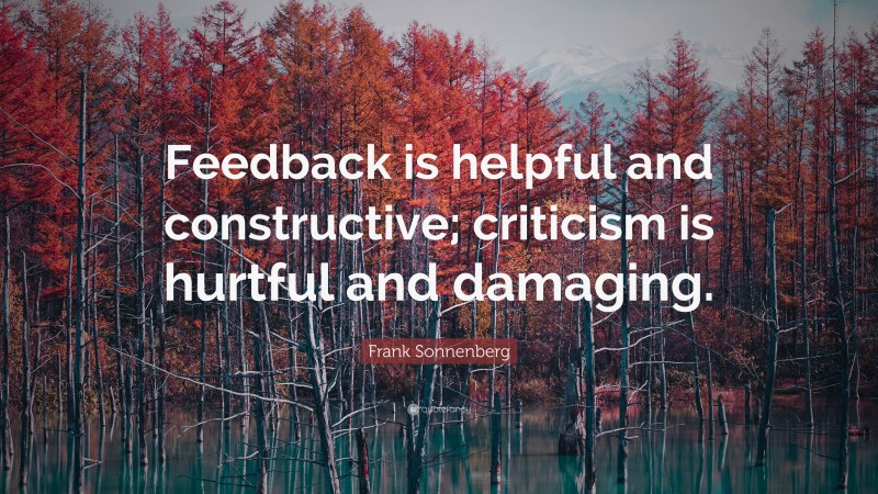 Frank Sonnenberg Quote: “Feedback is helpful and constructive; criticism is hurtful and damaging.”