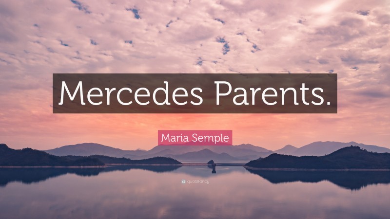 Maria Semple Quote: “Mercedes Parents.”