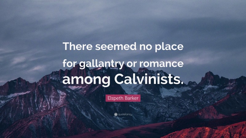 Elspeth Barker Quote: “There seemed no place for gallantry or romance among Calvinists.”