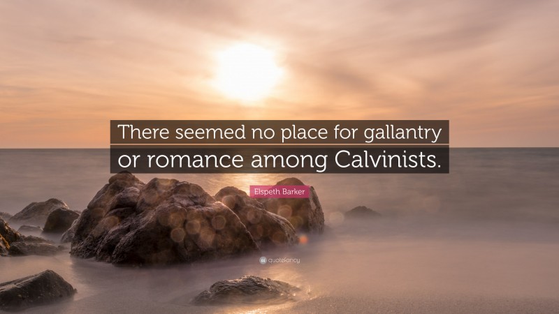 Elspeth Barker Quote: “There seemed no place for gallantry or romance among Calvinists.”