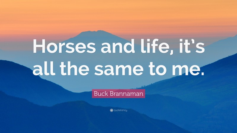 Buck Brannaman Quote: “Horses and life, it’s all the same to me.”