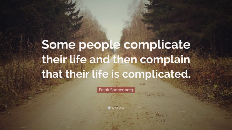Frank Sonnenberg Quote: “Some people complicate their life and then complain that their life is complicated.”
