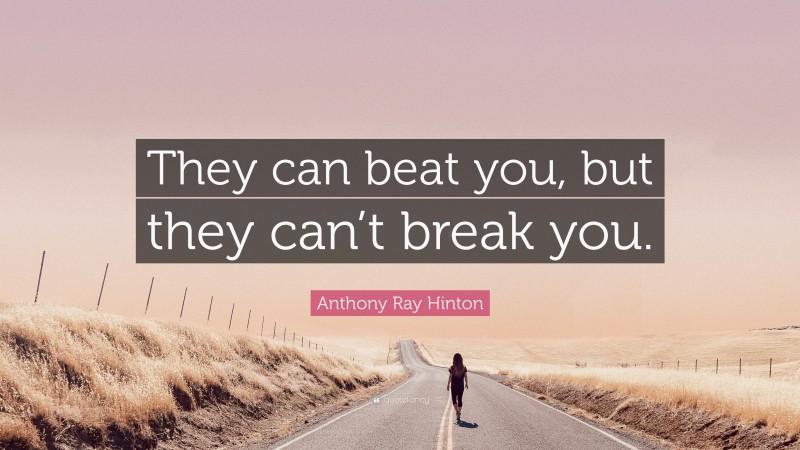 Anthony Ray Hinton Quote: “They can beat you, but they can’t break you.”