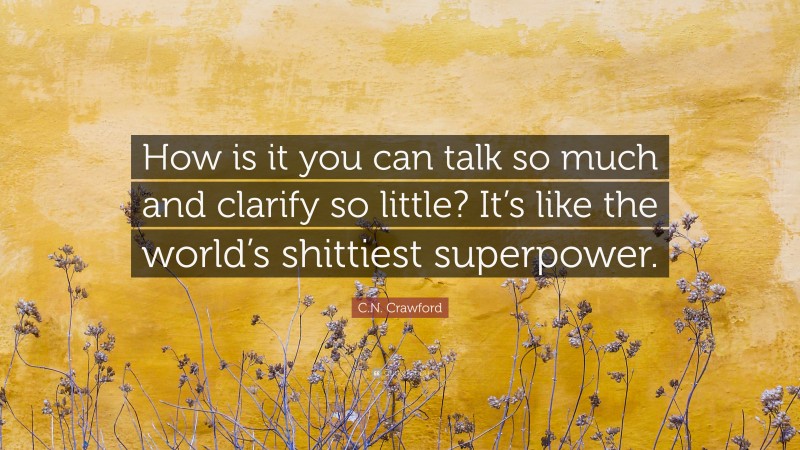 C.N. Crawford Quote: “How is it you can talk so much and clarify so little? It’s like the world’s shittiest superpower.”