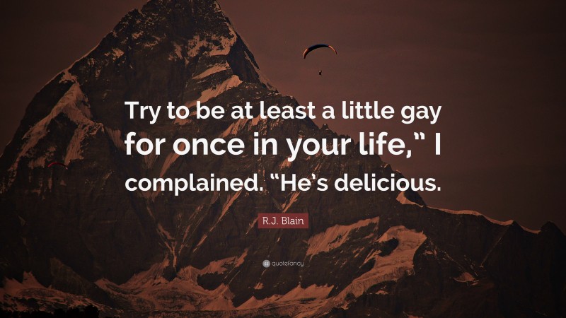 R.J. Blain Quote: “Try to be at least a little gay for once in your life,” I complained. “He’s delicious.”