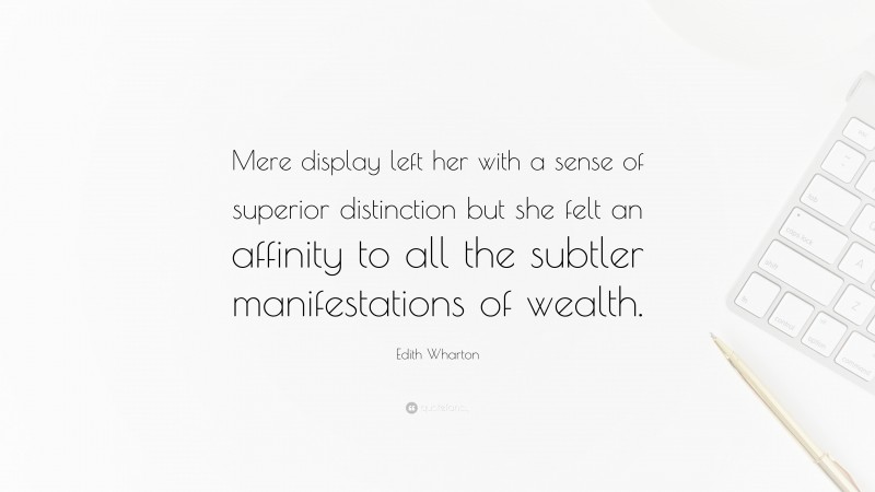 Edith Wharton Quote: “Mere display left her with a sense of superior distinction but she felt an affinity to all the subtler manifestations of wealth.”