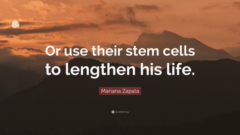 Mariana Zapata Quote: “Or use their stem cells to lengthen his life.”