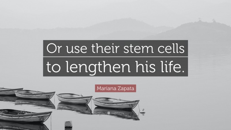 Mariana Zapata Quote: “Or use their stem cells to lengthen his life.”