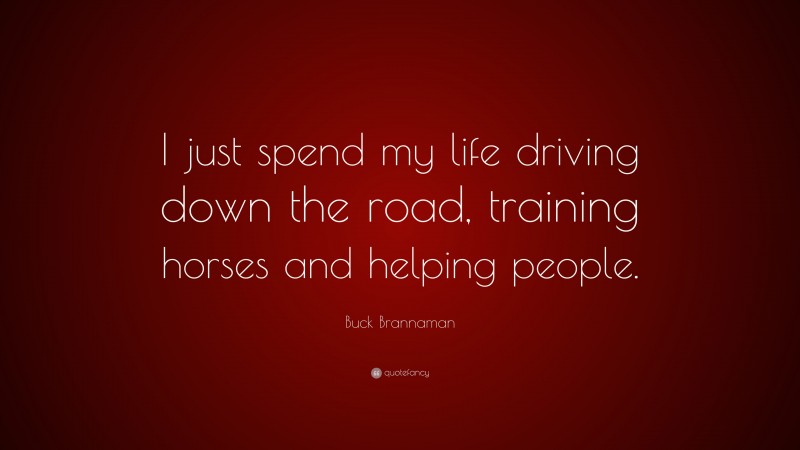 Buck Brannaman Quote: “I just spend my life driving down the road, training horses and helping people.”