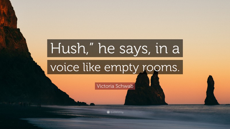 Victoria Schwab Quote: “Hush,” he says, in a voice like empty rooms.”