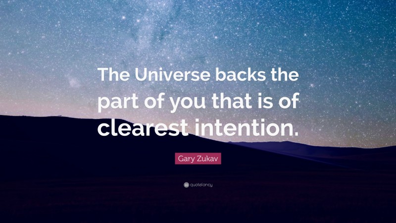 Gary Zukav Quote: “The Universe backs the part of you that is of clearest intention.”