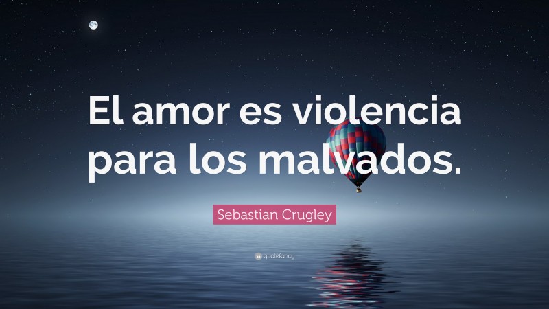 Sebastian Crugley Quote: “El amor es violencia para los malvados.”