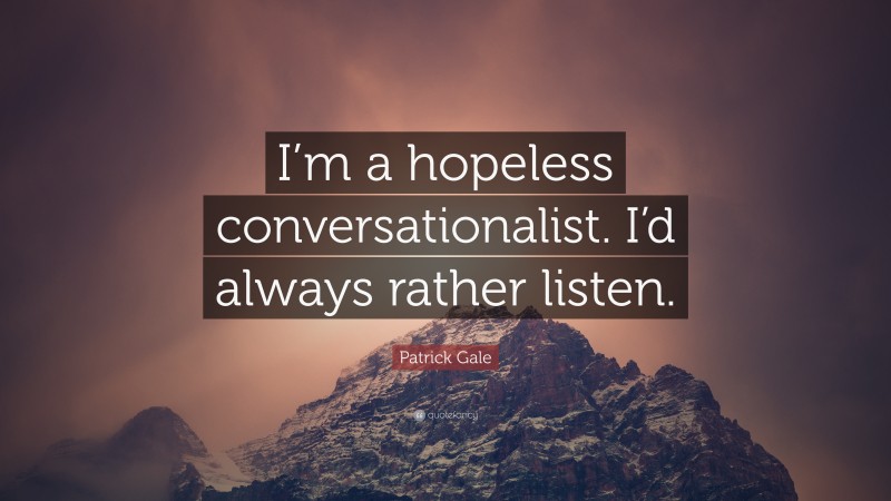 Patrick Gale Quote: “I’m a hopeless conversationalist. I’d always rather listen.”