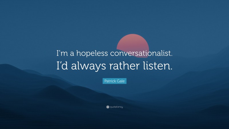 Patrick Gale Quote: “I’m a hopeless conversationalist. I’d always rather listen.”