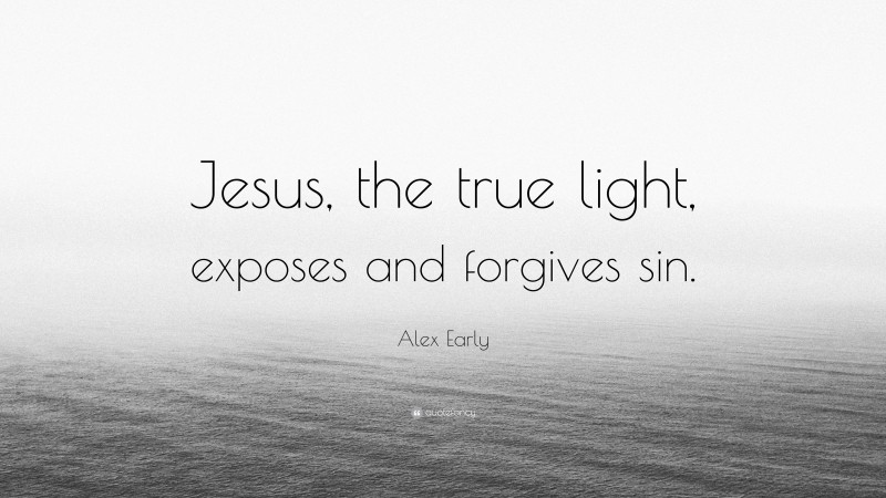 Alex Early Quote: “Jesus, the true light, exposes and forgives sin.”