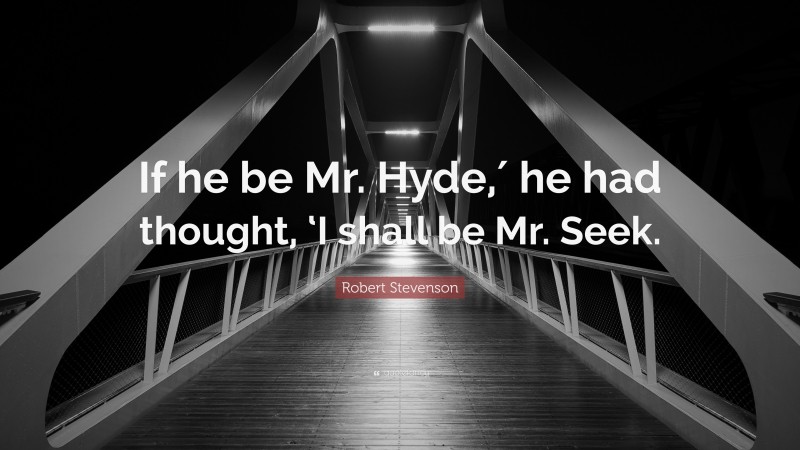 Robert Stevenson Quote: “If he be Mr. Hyde,′ he had thought, ‘I shall be Mr. Seek.”