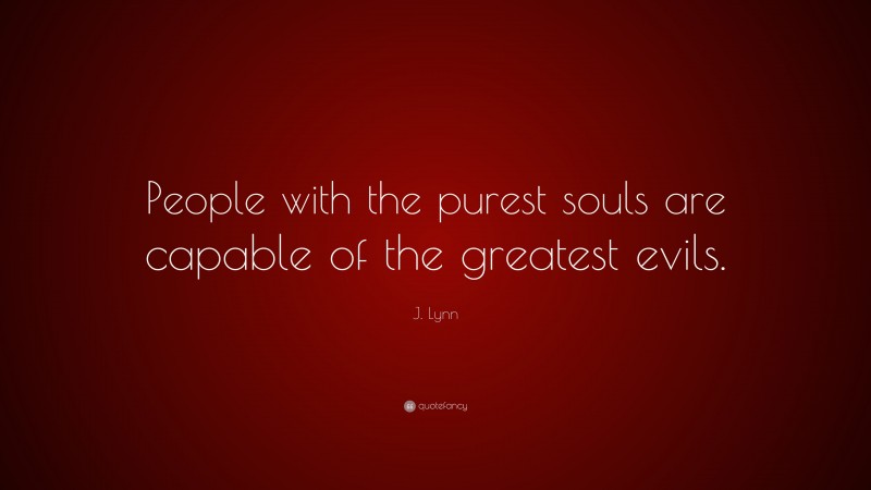 J. Lynn Quote: “People with the purest souls are capable of the greatest evils.”