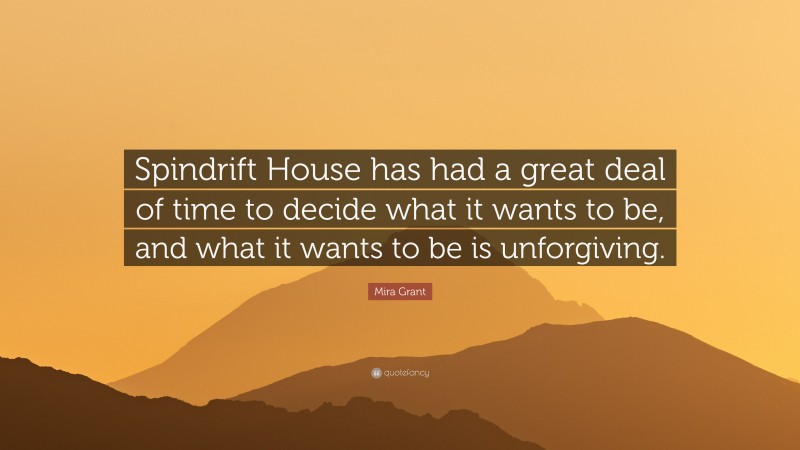 Mira Grant Quote: “Spindrift House has had a great deal of time to decide what it wants to be, and what it wants to be is unforgiving.”