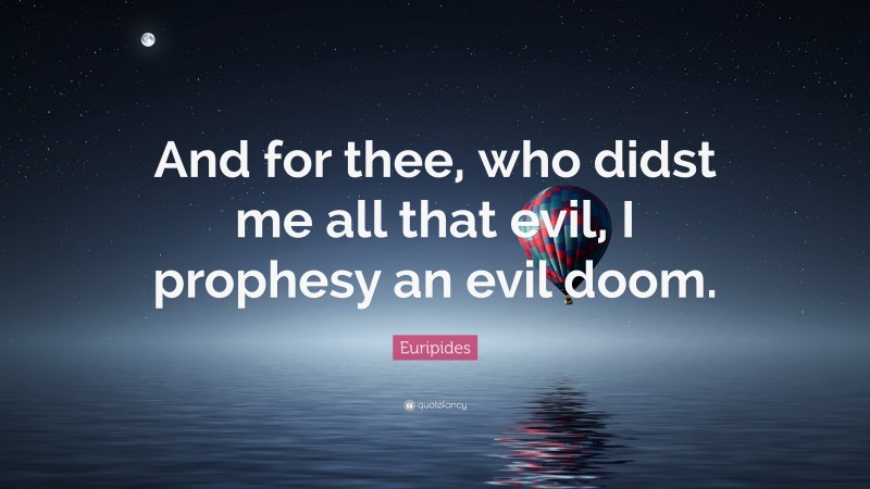 Euripides Quote: “And for thee, who didst me all that evil, I prophesy an evil doom.”