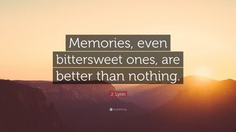 J. Lynn Quote: “Memories, even bittersweet ones, are better than nothing.”