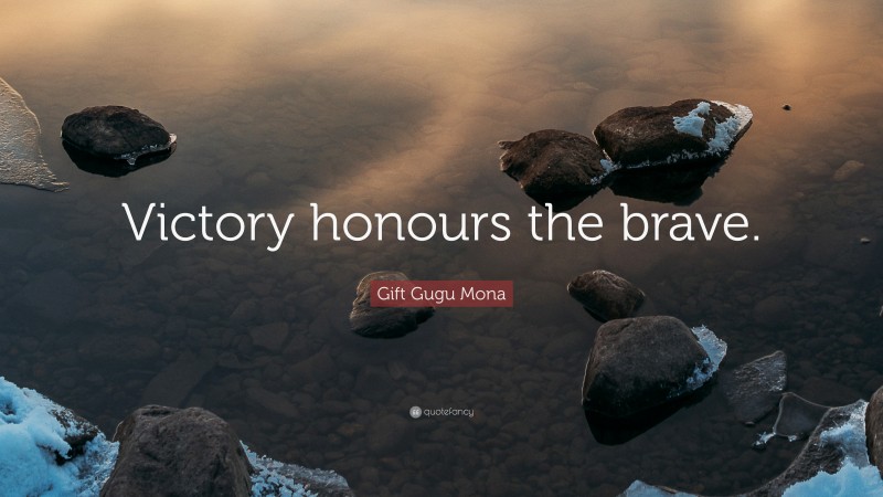 Gift Gugu Mona Quote: “Victory honours the brave.”