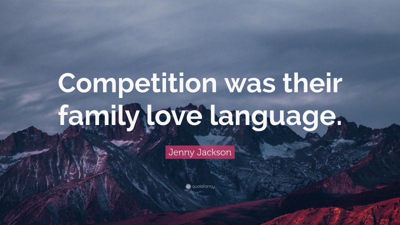 Jenny Jackson Quote: “Competition was their family love language.”